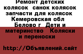 Ремонт детских колясок, санок-колясок, запчасти для колясок - Кемеровская обл., Белово г. Дети и материнство » Коляски и переноски   